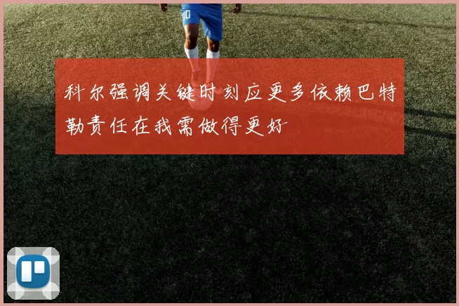 科尔强调关键时刻应更多依赖巴特勒责任在我需做得更好