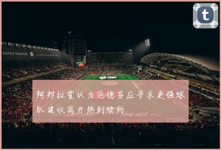 阿邦拉霍认为范德芬应寻求更强球队建议离开热刺续约