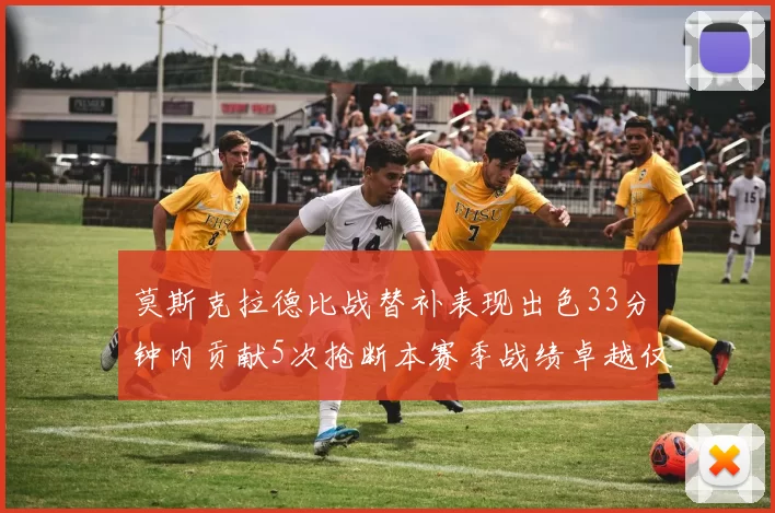 莫斯克拉德比战替补表现出色33分钟内贡献5次抢断本赛季战绩卓越仅1负