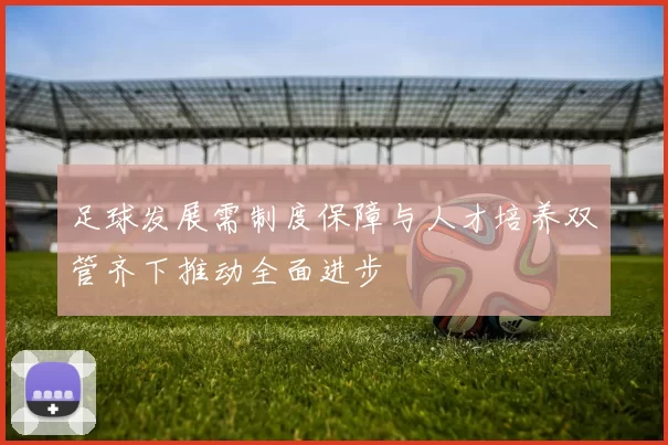 足球发展需制度保障与人才培养双管齐下推动全面进步