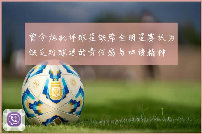 曾令旭批评球星缺席全明星赛认为缺乏对球迷的责任感与回馈精神