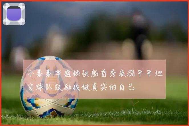 小泰泰华盛顿快船首秀表现平平坦言球队鼓励我做真实的自己