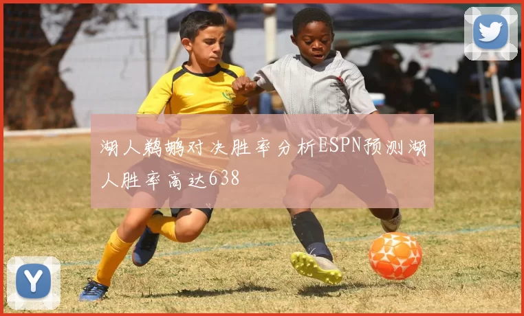 湖人鹈鹕对决胜率分析ESPN预测湖人胜率高达638